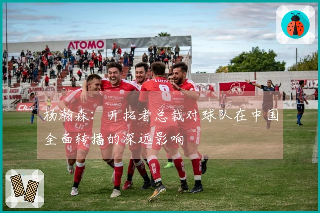 杨瀚森：开拓者总裁对球队在中国全面转播的深远影响