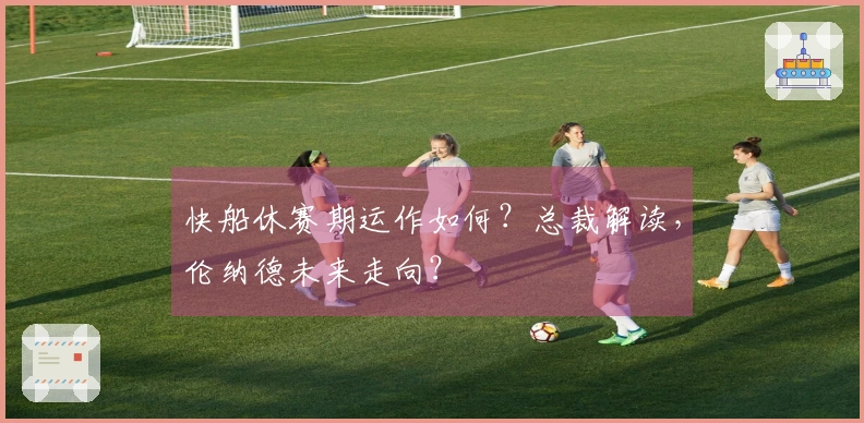 快船休赛期运作如何？总裁解读，伦纳德未来走向？