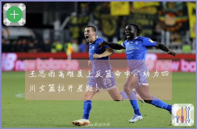 王思雨高难度上反篮命中，助力四川女篮拉开差距！