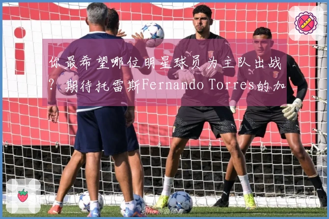你最希望哪位明星球员为主队出战？期待托雷斯Fernando Torres的加盟