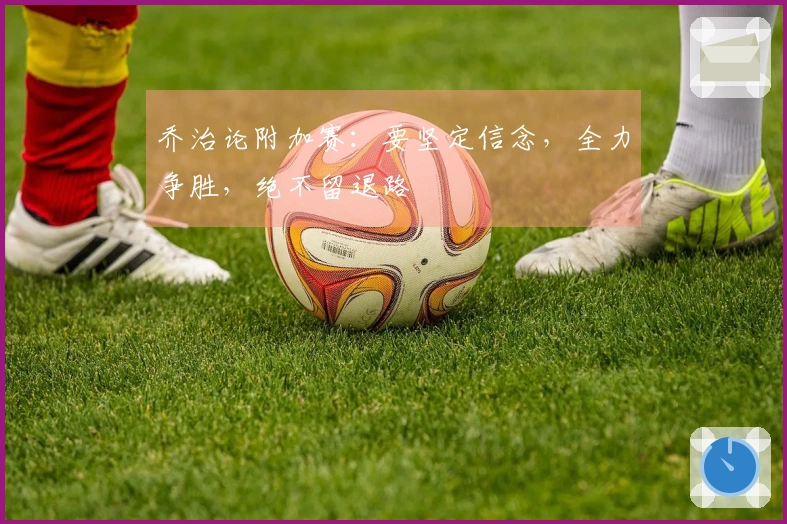 乔治论附加赛：要坚定信念，全力争胜，绝不留退路