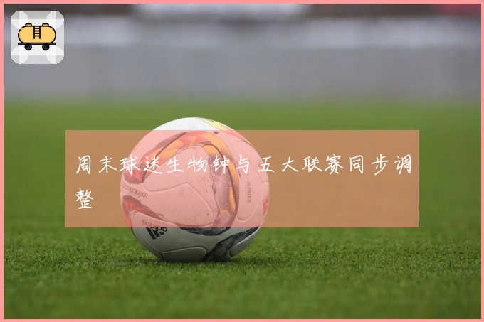 周末球迷生物钟与五大联赛同步调整