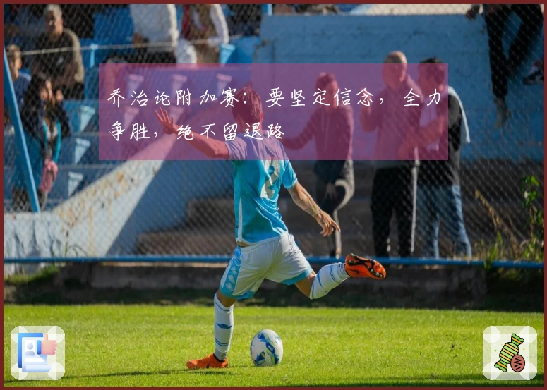 乔治论附加赛：要坚定信念，全力争胜，绝不留退路