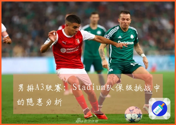 男排A3联赛：Stadium队保级挑战中的隐患分析