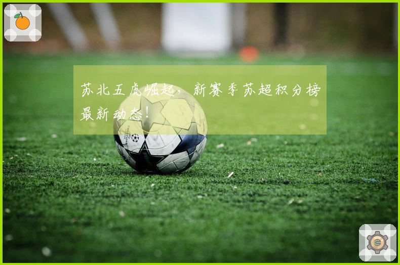 苏北五虎崛起，新赛季苏超积分榜最新动态！