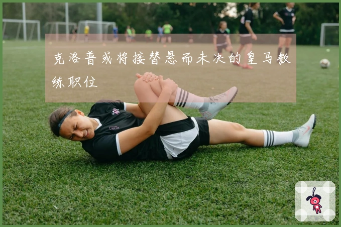 克洛普或将接替悬而未决的皇马教练职位
