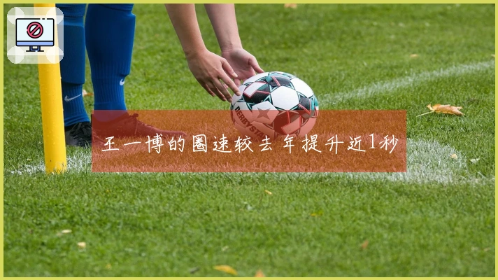 王一博的圈速较去年提升近1秒