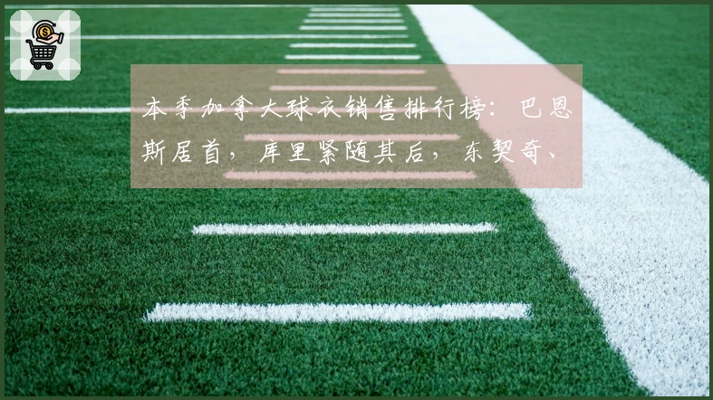 本季加拿大球衣销售排行榜：巴恩斯居首，库里紧随其后，东契奇、詹姆斯分列三四位，巴雷特排名第八